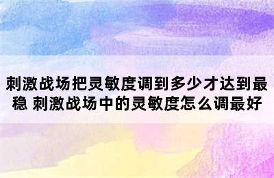 刺激战场把灵敏度调到多少才达到最稳 刺激战场中的灵敏度怎么调最好